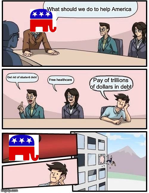Smarts | What should we do to help America; Get rid of student debt; Free healthcare; Pay of trillions of dollars in debt | image tagged in memes,boardroom meeting suggestion,democrat | made w/ Imgflip meme maker