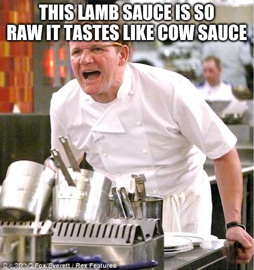 Chef Gordon Ramsay Meme | THIS LAMB SAUCE IS SO RAW IT TASTES LIKE COW SAUCE | image tagged in memes,chef gordon ramsay | made w/ Imgflip meme maker