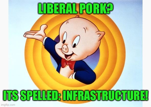 Porky Pig | LIBERAL PORK? ITS SPELLED: INFRASTRUCTURE! | image tagged in porky pig | made w/ Imgflip meme maker