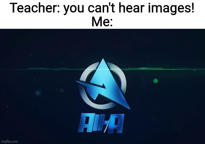 Ali-a intro | Teacher: you can't hear images!
Me: | image tagged in ali-a intro | made w/ Imgflip meme maker