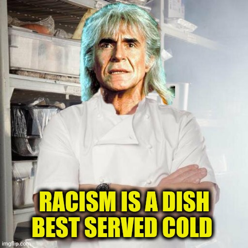 RACISM IS A DISH BEST SERVED COLD | made w/ Imgflip meme maker