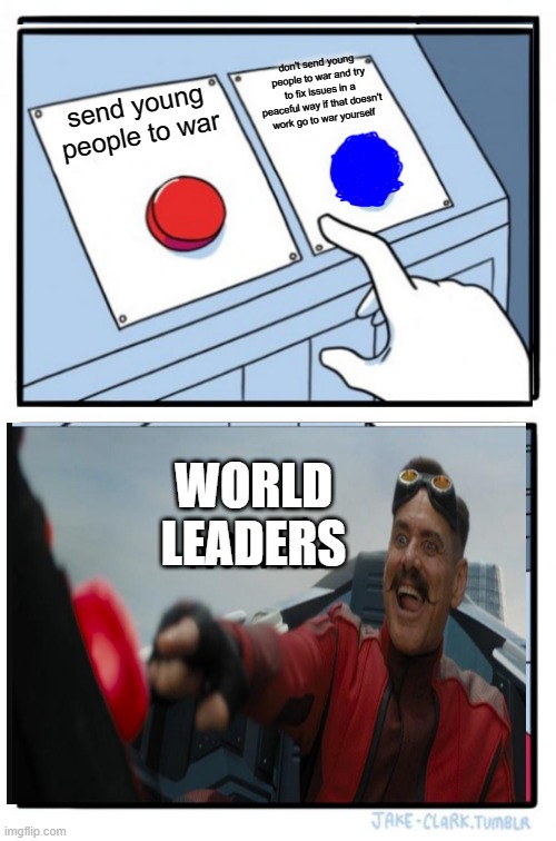 Two Buttons Meme | don't send young people to war and try to fix issues in a peaceful way if that doesn't work go to war yourself; send young people to war; WORLD LEADERS | image tagged in memes,two buttons,war,politics,world leaders,presidents | made w/ Imgflip meme maker