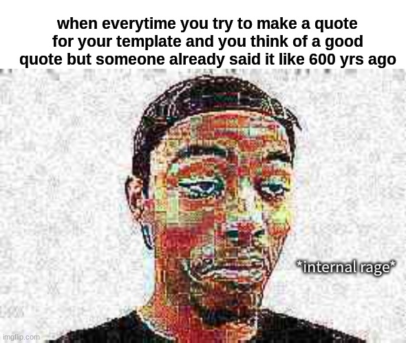 b ro  someone said my quote like 600 yr ago lol | when everytime you try to make a quote for your template and you think of a good quote but someone already said it like 600 yrs ago | image tagged in caleb city internal rage | made w/ Imgflip meme maker