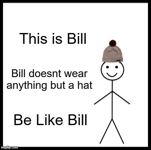 Be Like Bill | This is Bill; Bill doesnt wear anything but a hat; Be Like Bill | image tagged in memes,be like bill | made w/ Imgflip meme maker