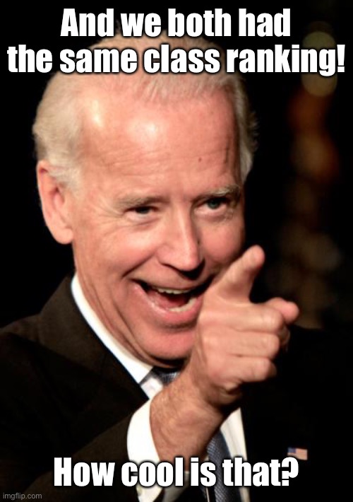 Smilin Biden Meme | And we both had the same class ranking! How cool is that? | image tagged in memes,smilin biden | made w/ Imgflip meme maker