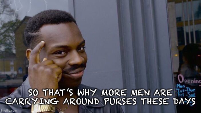 Roll Safe Think About It Meme | SO THAT’S WHY MORE MEN ARE CARRYING AROUND PURSES THESE DAYS | image tagged in memes,roll safe think about it | made w/ Imgflip meme maker