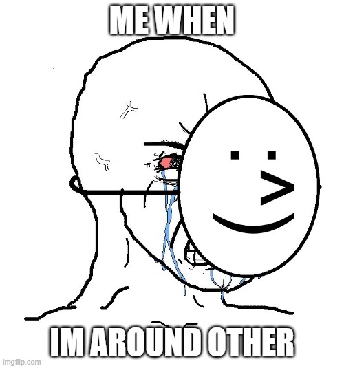 Pretending To Be Happy, Hiding Crying Behind A Mask | ME WHEN; IM AROUND OTHER | image tagged in pretending to be happy hiding crying behind a mask | made w/ Imgflip meme maker