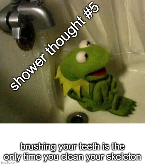 shower thought #5; brushing your teeth is the only time you clean your skeleton | made w/ Imgflip meme maker