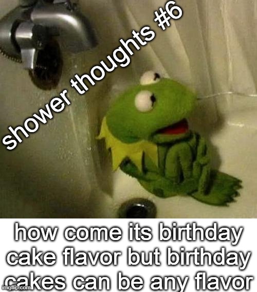 shower thoughts #6; how come its birthday cake flavor but birthday cakes can be any flavor | made w/ Imgflip meme maker