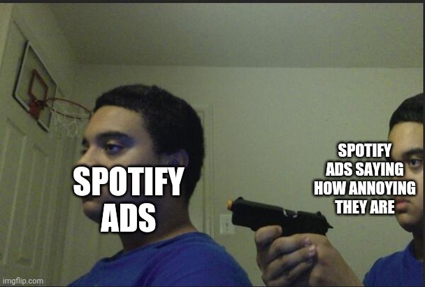 Trust Nobody, Not Even Yourself | SPOTIFY ADS SAYING HOW ANNOYING THEY ARE; SPOTIFY ADS | image tagged in trust nobody not even yourself | made w/ Imgflip meme maker