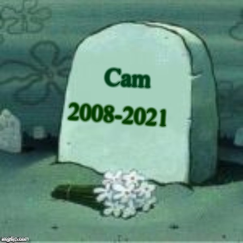 Here Lies X | Cam; 2008-2021 | image tagged in here lies x | made w/ Imgflip meme maker