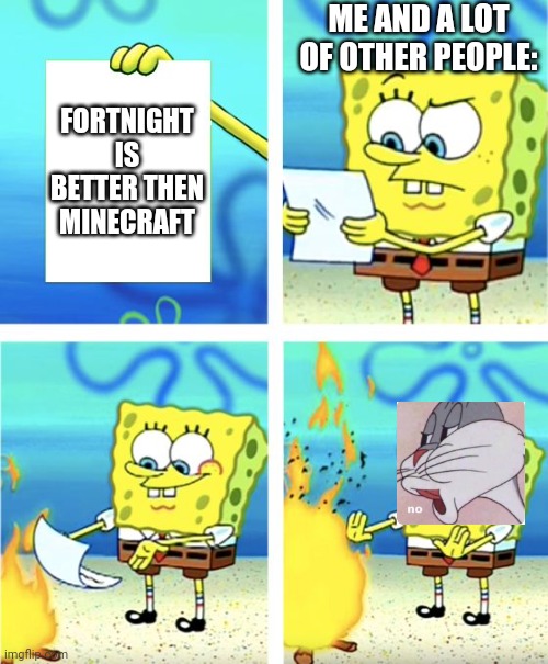 It's much worse | ME AND A LOT OF OTHER PEOPLE:; FORTNIGHT IS BETTER THEN MINECRAFT | image tagged in spongebob burning paper,so i accedentally submited this to the fun stream,instead of the gaming stream | made w/ Imgflip meme maker