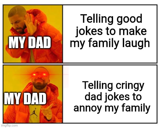 Dad jokes | Telling good jokes to make my family laugh; MY DAD; Telling cringy dad jokes to annoy my family; MY DAD | image tagged in no - yes | made w/ Imgflip meme maker