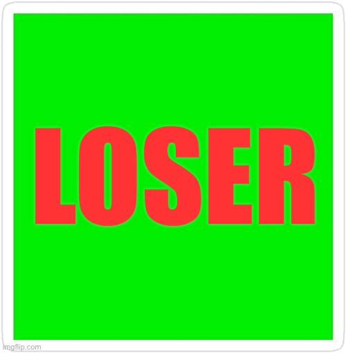 Blank Green Template | LOSER | image tagged in blank green template | made w/ Imgflip meme maker