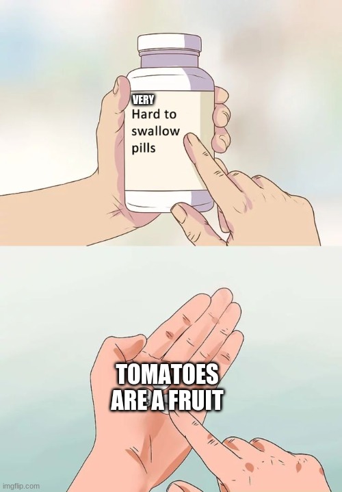 THEY ARE | VERY; TOMATOES ARE A FRUIT | image tagged in memes,hard to swallow pills | made w/ Imgflip meme maker