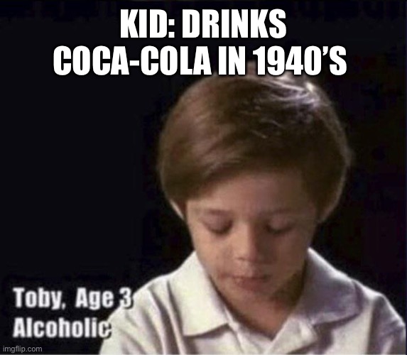 Toby Age 3 Alcoholic | KID: DRINKS COCA-COLA IN 1940’S | image tagged in toby age 3 alcoholic | made w/ Imgflip meme maker
