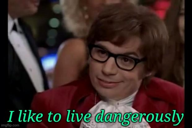 I like to live dangerously | image tagged in i like to live dangerously | made w/ Imgflip meme maker