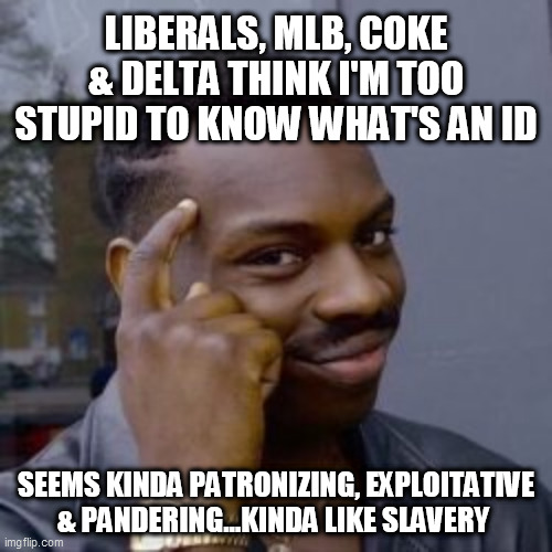 Liberal Exploitation | LIBERALS, MLB, COKE & DELTA THINK I'M TOO STUPID TO KNOW WHAT'S AN ID; SEEMS KINDA PATRONIZING, EXPLOITATIVE & PANDERING...KINDA LIKE SLAVERY | image tagged in mlb,coke,delta,georgia voters,slavery,racial pandering | made w/ Imgflip meme maker