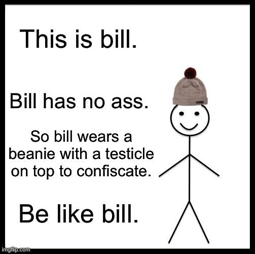 Be Like Bill | This is bill. Bill has no ass. So bill wears a beanie with a testicle on top to confiscate. Be like bill. | image tagged in memes,be like bill | made w/ Imgflip meme maker