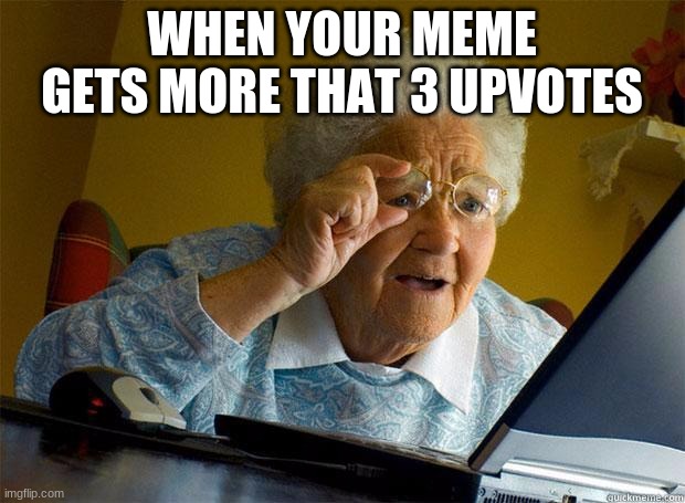 Granny Internet | WHEN YOUR MEME GETS MORE THAT 3 UPVOTES | image tagged in granny internet | made w/ Imgflip meme maker