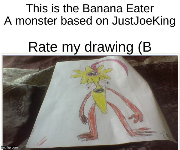 Fanart for SamSkellyBones (the creator of the Banana Eater} | This is the Banana Eater
A monster based on JustJoeKing; Rate my drawing (B | made w/ Imgflip meme maker