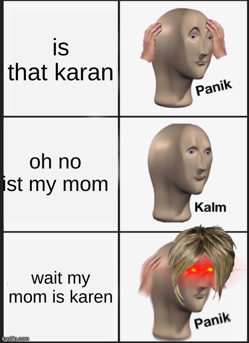 karen meme | is that karan; oh no ist my mom; wait my mom is karen | image tagged in memes,panik kalm panik,karen | made w/ Imgflip meme maker
