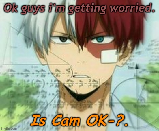 Ok guys i'm getting worried. Is Cam OK-?. | made w/ Imgflip meme maker