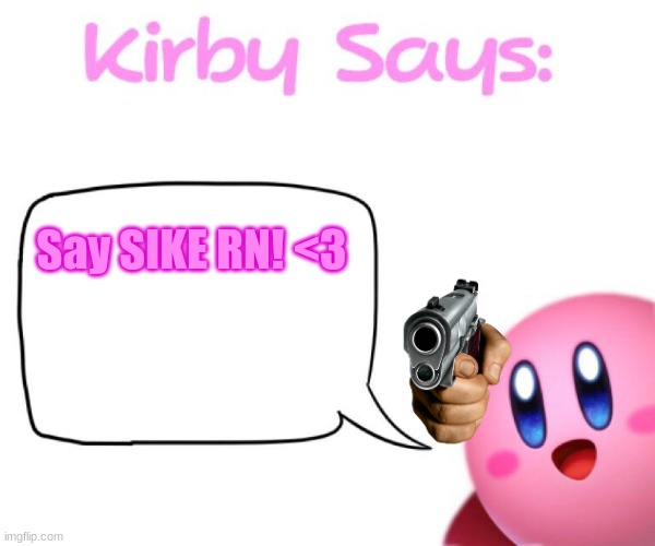 Kirby says meme | Say SIKE RN! <3 | image tagged in kirby says meme | made w/ Imgflip meme maker