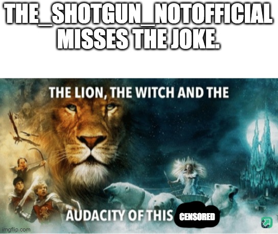 The lion, the witch and the audacity of this bitch | THE_SHOTGUN_NOTOFFICIAL MISSES THE JOKE. CENSORED | image tagged in the lion the witch and the audacity of this bitch | made w/ Imgflip meme maker