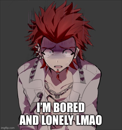 Mod note- aren’t we all | I’M BORED AND LONELY LMAO | made w/ Imgflip meme maker