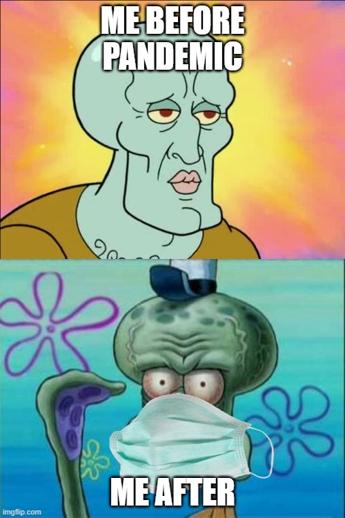 pandemic | ME BEFORE PANDEMIC; ME AFTER | image tagged in memes,squidward | made w/ Imgflip meme maker