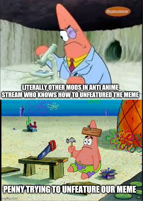 Haha more spam go brrrr | LITERALLY OTHER MODS IN ANTI ANIME STREAM WHO KNOWS HOW TO UNFEATURED THE MEME; PENNY TRYING TO UNFEATURE OUR MEME | image tagged in patrick smart dumb | made w/ Imgflip meme maker