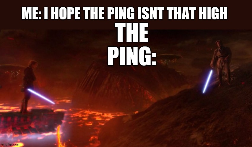 The ping is the high ground | ME: I HOPE THE PING ISNT THAT HIGH; THE PING: | image tagged in internet,high ground,star wars | made w/ Imgflip meme maker