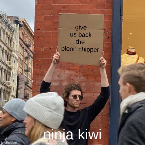 give us back the bloon chipper; ninja kiwi | image tagged in memes,guy holding cardboard sign | made w/ Imgflip meme maker