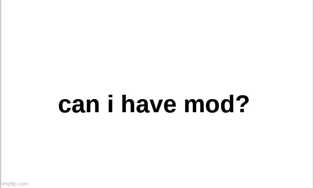 white background | can i have mod? | image tagged in white background | made w/ Imgflip meme maker