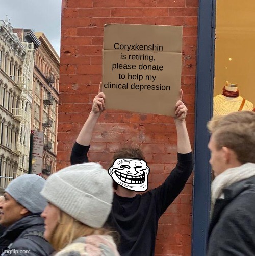 Please, Cory, No retire | Coryxkenshin is retiring, please donate to help my clinical depression | image tagged in memes,guy holding cardboard sign | made w/ Imgflip meme maker