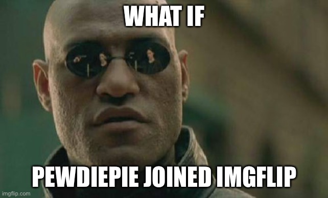 That would be cool | WHAT IF; PEWDIEPIE JOINED IMGFLIP | image tagged in memes,matrix morpheus | made w/ Imgflip meme maker