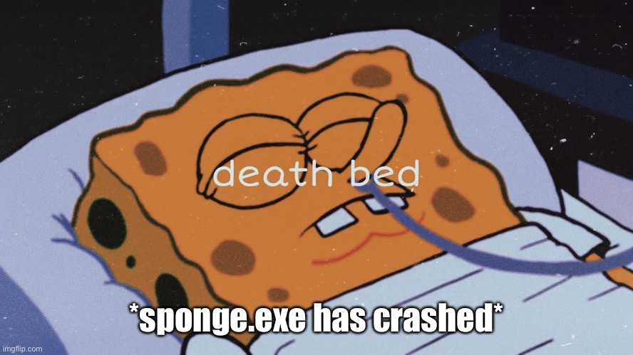 IM NOT SCARY DND HE EHE FBRBRBBR RJEJKEORJJR TJRKT. TJSNR. TKTJTNYBYJHRBT TBJT TJR | *sponge.exe has crashed* | made w/ Imgflip meme maker
