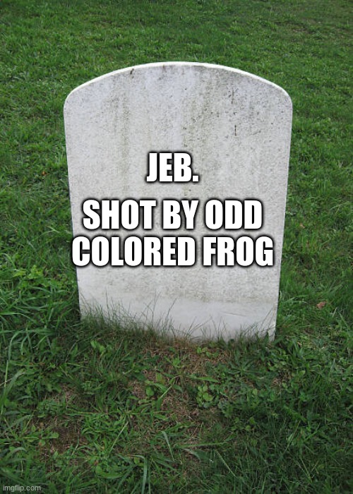 Grave Stone | JEB. SHOT BY ODD COLORED FROG | image tagged in grave stone | made w/ Imgflip meme maker