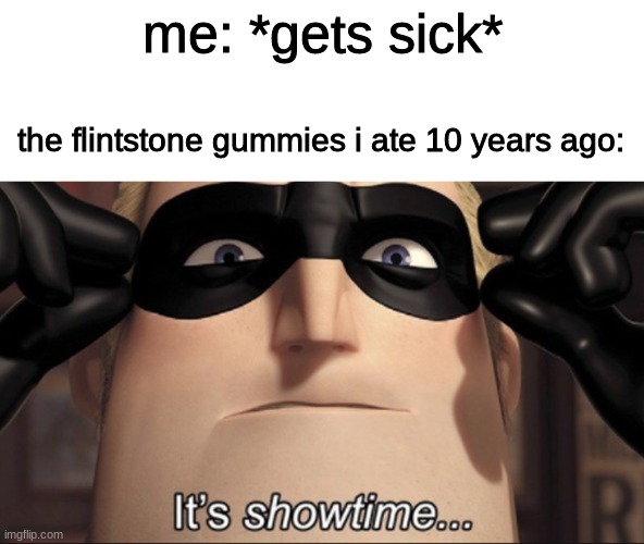 It's showtime | me: *gets sick*; the flintstone gummies i ate 10 years ago: | image tagged in it's showtime | made w/ Imgflip meme maker