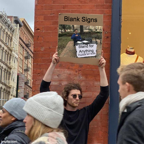 Blank Signs Stand for Anything | Blank Signs; Stand for  Anything | image tagged in memes,guy holding cardboard sign,change my mind,wait what,are you kidding me,well yes but actually no | made w/ Imgflip meme maker