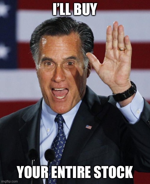 Mitt Romney | I’LL BUY YOUR ENTIRE STOCK | image tagged in mitt romney | made w/ Imgflip meme maker