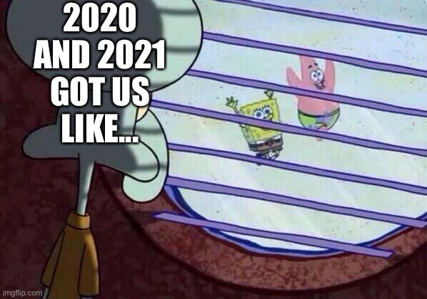 Squidward window | 2020 AND 2021 GOT US LIKE... | image tagged in squidward window | made w/ Imgflip meme maker