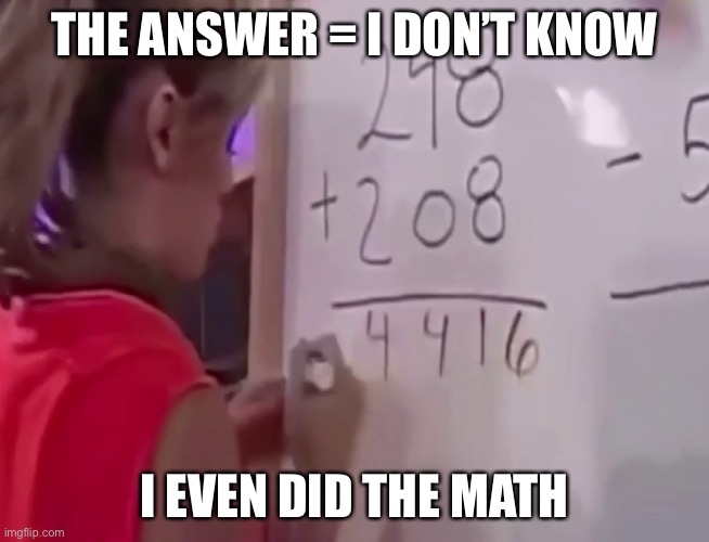 Math girl | THE ANSWER = I DON’T KNOW I EVEN DID THE MATH | image tagged in math girl | made w/ Imgflip meme maker