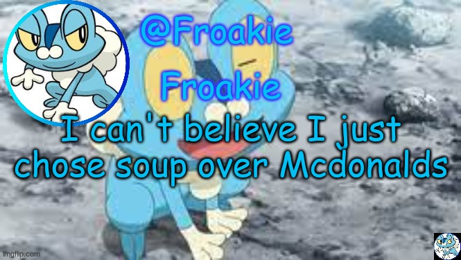 welp :/ | I can't believe I just chose soup over Mcdonalds | image tagged in froakie template,msmg,memes | made w/ Imgflip meme maker