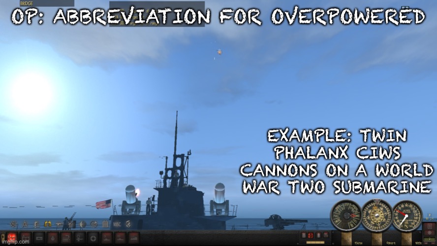 Today’s gaming terminology lesson... | OP: ABBREVIATION FOR OVERPOWERED; EXAMPLE: TWIN PHALANX CIWS CANNONS ON A WORLD WAR TWO SUBMARINE | image tagged in memes,silent,hunter,overpowered | made w/ Imgflip meme maker