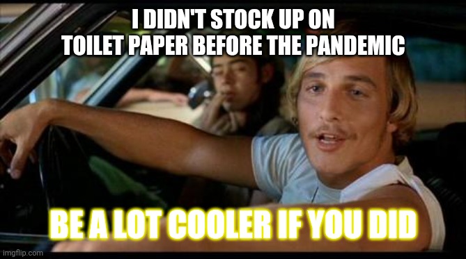 Dazed-and-Confused | I DIDN'T STOCK UP ON TOILET PAPER BEFORE THE PANDEMIC; BE A LOT COOLER IF YOU DID | image tagged in dazed-and-confused | made w/ Imgflip meme maker