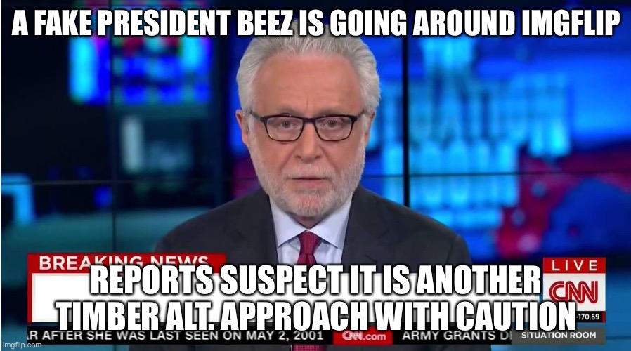 True | A FAKE PRESIDENT BEEZ IS GOING AROUND IMGFLIP; REPORTS SUSPECT IT IS ANOTHER TIMBER ALT. APPROACH WITH CAUTION | image tagged in cnn wolf of fake news fanfiction | made w/ Imgflip meme maker