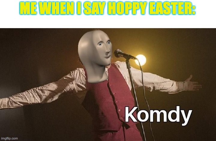 Happy easter guys!!! | ME WHEN I SAY HOPPY EASTER: | image tagged in meme man comedy | made w/ Imgflip meme maker