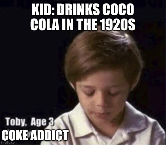 Coca Cola addict | KID: DRINKS COCO COLA IN THE 1920S; COKE ADDICT | image tagged in toby age 3 alcoholic,coke addict,coke,addiction,drugs | made w/ Imgflip meme maker